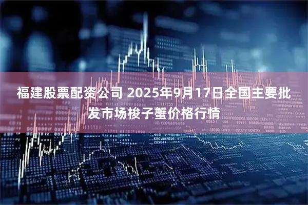 福建股票配资公司 2025年9月17日全国主要批发市场梭子蟹价格行情