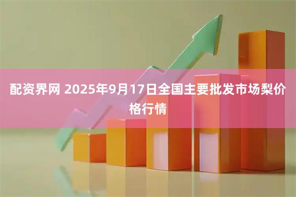 配资界网 2025年9月17日全国主要批发市场梨价格行情