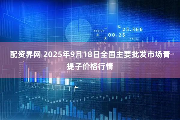 配资界网 2025年9月18日全国主要批发市场青提子价格行情