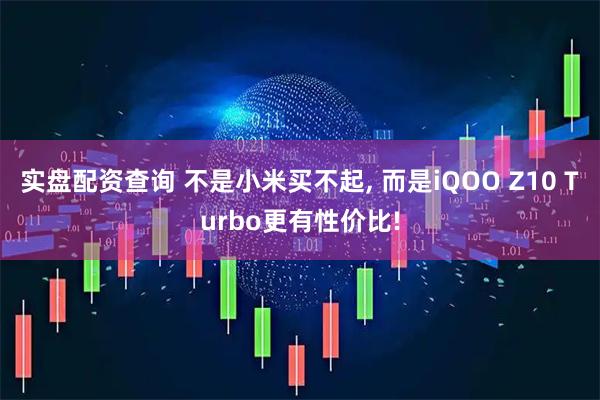 实盘配资查询 不是小米买不起, 而是iQOO Z10 Turbo更有性价比!