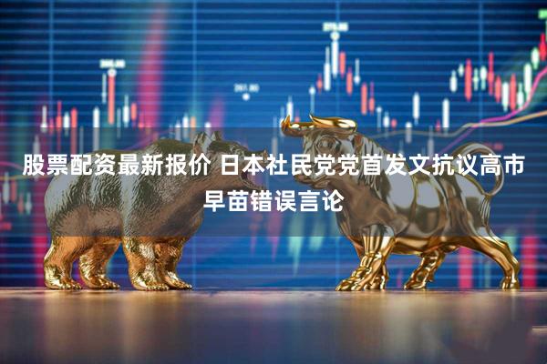 股票配资最新报价 日本社民党党首发文抗议高市早苗错误言论