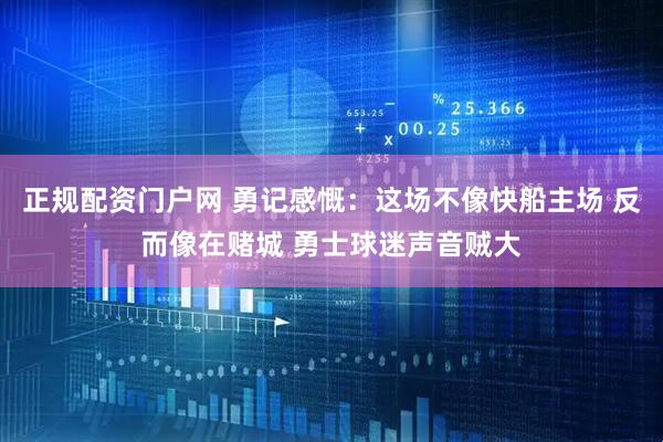 正规配资门户网 勇记感慨：这场不像快船主场 反而像在赌城 勇士球迷声音贼大