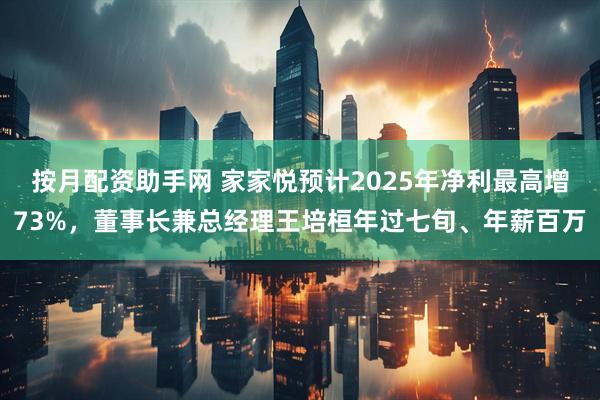按月配资助手网 家家悦预计2025年净利最高增73%，董事长兼总经理王培桓年过七旬、年薪百万