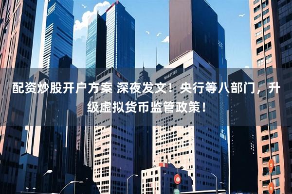 配资炒股开户方案 深夜发文！央行等八部门，升级虚拟货币监管政策！