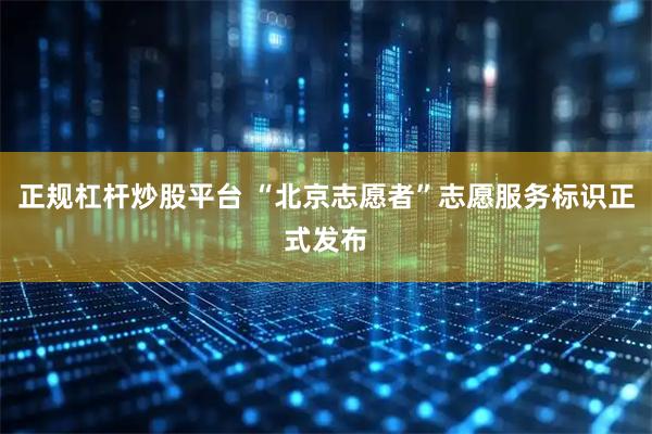 正规杠杆炒股平台 “北京志愿者”志愿服务标识正式发布