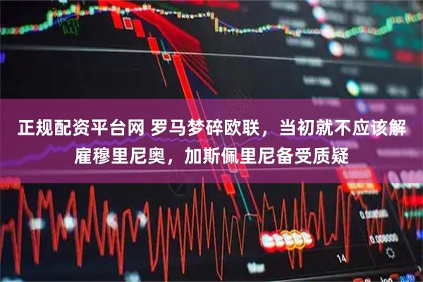 正规配资平台网 罗马梦碎欧联，当初就不应该解雇穆里尼奥，加斯佩里尼备受质疑