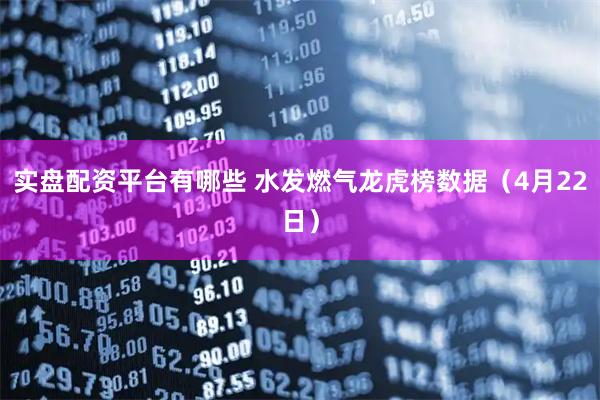 实盘配资平台有哪些 水发燃气龙虎榜数据（4月22日）