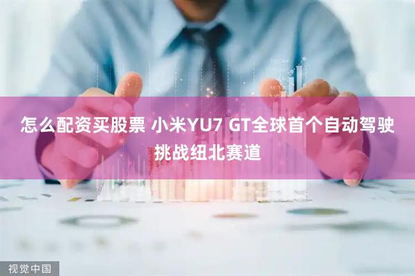 怎么配资买股票 小米YU7 GT全球首个自动驾驶挑战纽北赛道