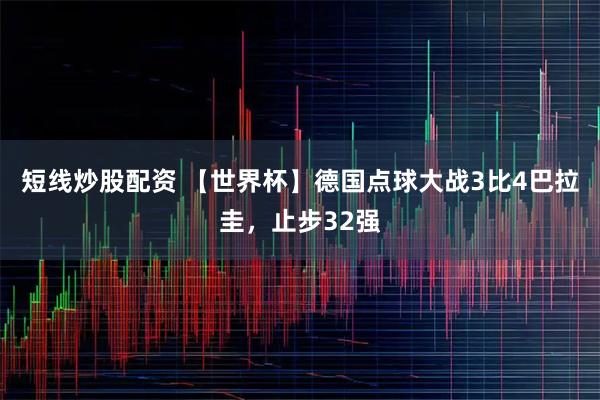 短线炒股配资 【世界杯】德国点球大战3比4巴拉圭，止步32强