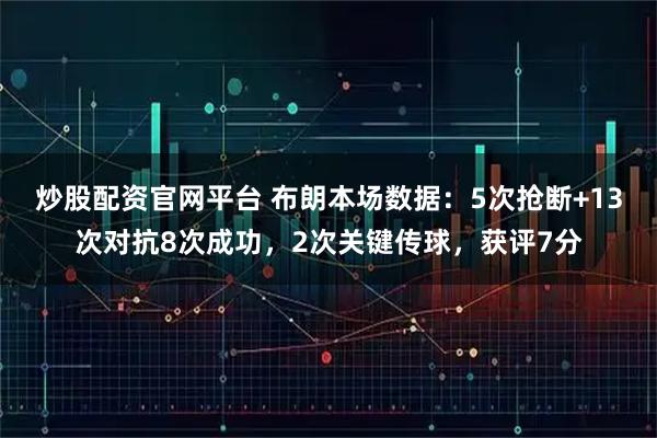 炒股配资官网平台 布朗本场数据：5次抢断+13次对抗8次成功，2次关键传球，获评7分