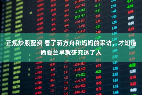 正规炒股配资 看了蒋方舟和妈妈的采访，才知道尚爱兰早就研究透了人