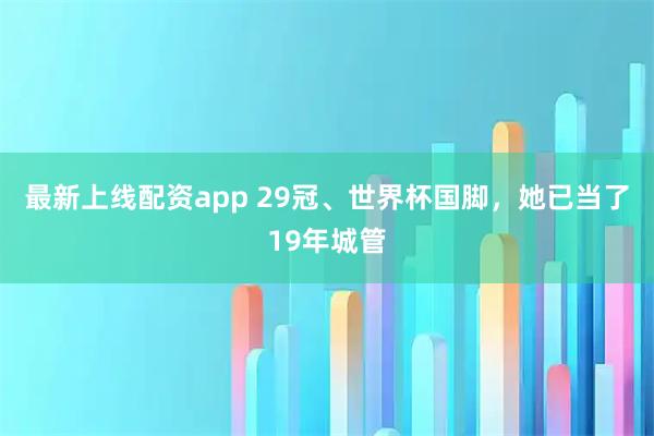 最新上线配资app 29冠、世界杯国脚，她已当了19年城管