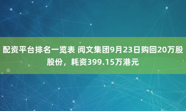 配资平台排名一览表 阅文集团9月23日购回20万股股份，耗资399.15万港元