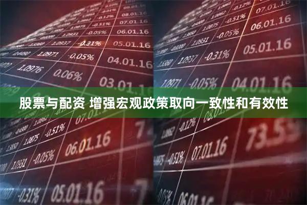 股票与配资 增强宏观政策取向一致性和有效性