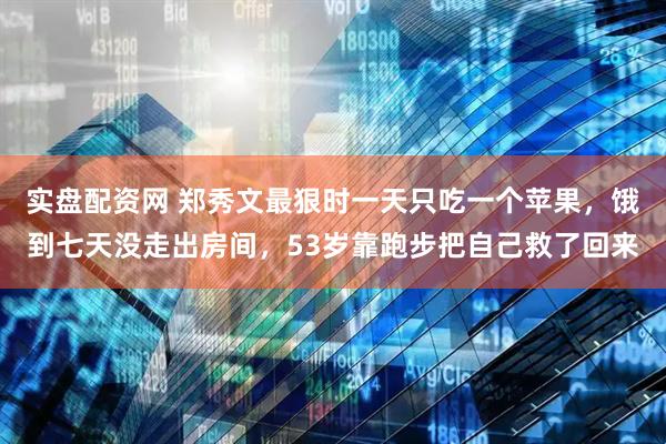 实盘配资网 郑秀文最狠时一天只吃一个苹果，饿到七天没走出房间，53岁靠跑步把自己救了回来